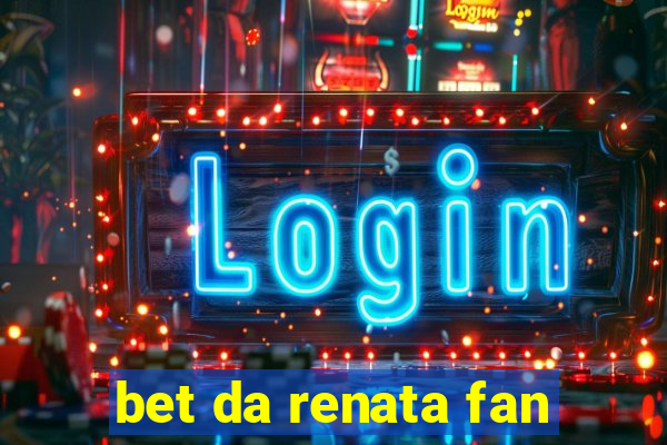 bet da renata fan